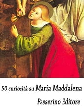 50 curiosità su Maria Maddalena