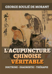 L Acupuncture chinoise véritable. Doctrine - Diagnostic - Thérapie