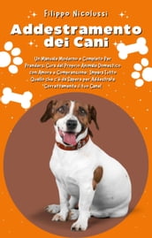 Addestramento dei Cani: Un Manuale Moderno e Completo Per Prendersi Cura del Proprio Animale Domestico con Amore e Comprensione