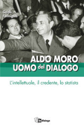 Aldo Moro uomo del dialogo. L intellettuale, il credente, lo statista