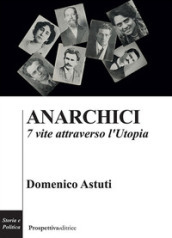 Anarchici. 7 vite attraverso l utopia