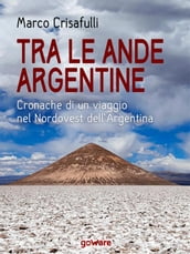 Tra le Ande argentine. Cronaca di un viaggio nel Nordovest dell Argentina