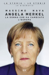 Angela Merkel. La donna che ha cambiato l Europa