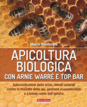 Apicoltura biologica con Arnie Warré t top bar. Autocostruzione delle arnie, rimedi naturali contro le malattie delle api, gestione ecosostenibile e a basso costo dell apiario