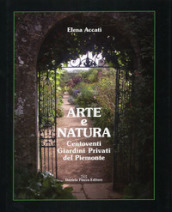 Arte e natura. Centoventi giardini privati del Piemonte. Ediz. illustrata