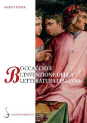 Boccaccio e l invenzione della letteratura italiana. Dante, Petrarca, Cavalcanti e l autorità del volgare