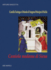 Camiola madama di Siena: la figlia del mercante che gabbò il cavaliere errante. Camilla Turinga e Orlando d Aragona Principe di Sicilia
