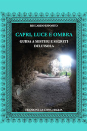 Capri, luce e ombra. Guida a misteri e segreti dell isola. Ediz. illustrata