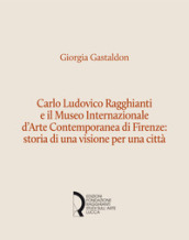 Carlo Ludovico Ragghianti e il Museo Internazionale d Arte Contemporanea di Firenze: storia di una visione per la città