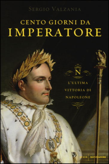 Cento giorni da imperatore. L'ultima vittoria di Napoleone