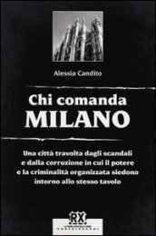 Chi comanda Milano. Una città travolta dagli scandali e dalla corruzione in cui il potere e la criminalità organizzata siedono intorno allo stesso tavolo