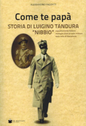 Come te papà. Storia di Luigino Tandura «Nibbio» caparbiamente italiano medaglia d oro al valor militare della lotta di liberazione