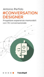 Conversation Designer. Progettare esperienze memorabili con l AI conversazionale