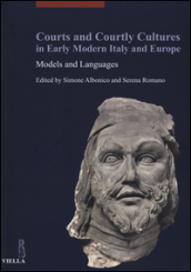 Courts and courtly cultures in early modern Italy and Europe. Models and Languages. Ediz. italiana, francese e inglese