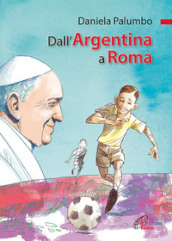 Dall Argentina a Roma. La vita di papa Francesco. Ediz. illustrata