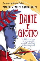 Dante e Giotto - La storia un po  vera, un po  romanzata, ma molto avventurosa di due amici geniali
