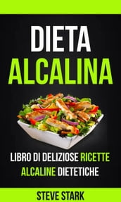 La Dieta Alcalina: Libro di Deliziose Ricette Alcaline Dietetiche