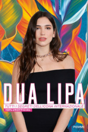 Dua Lipa. Tutti i segreti dell icona internazionale. 100% unofficial