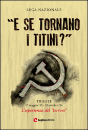 «E se tornano i titini?». Trieste, 1° maggio  45-26 ottobre  54. L esprienza del terrore
