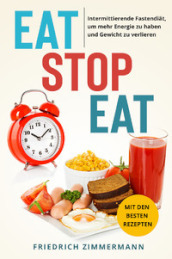 Eat stop eat. Intermittierende Fastendiat, um mehr Energie zu haben und Gewicht zu verlieren. Mit den besten Rezepten