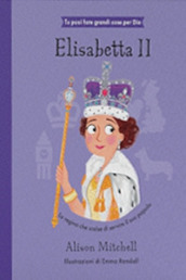 Elisabetta II. La regina che scelse di servire il suo popolo. Ediz. illustrata