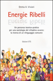 Energie ribelli. Un percorso teorico-pratico per una sociologia del cittadino ovvero: la ricerca di un linguaggio comune