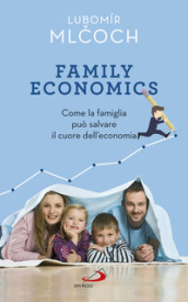 Family economics. Come la famiglia può salvare il cuore dell economia