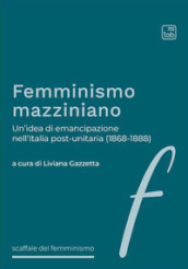 Femminismo mazziniano. Un idea di emancipazione nell Italia post-unitaria (1868-1888)
