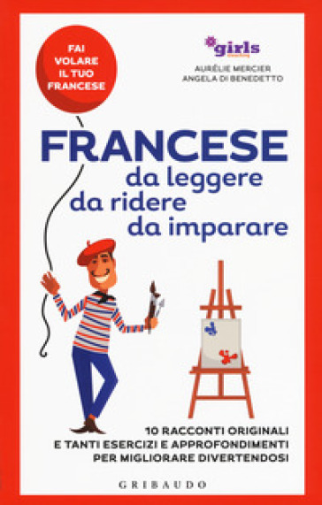 Francese da leggere, da ridere, da imparare. 10 racconti originali e tanti esercizi e approfondimenti per migliorare divertendosi. Girls4teaching