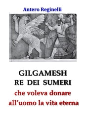 Gilgamesh Re di Sumeri che voleva donare all uomo la vita eterna