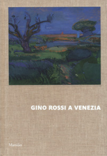 Gino Rossi a Venezia. Dialogo tra le collezioni di Fondazione Cariverona e Ca' Pesaro. Ediz. a colori