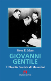 Giovanni Gentile. Il filosofo fascista di Mussolini. Nuova ediz.