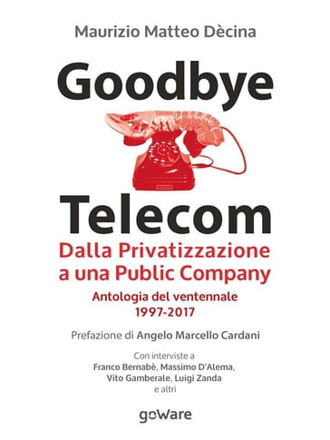 Goodbye Telecom. Dalla Privatizzazione a una Public Company. Antologia del ventennale 1997-2017