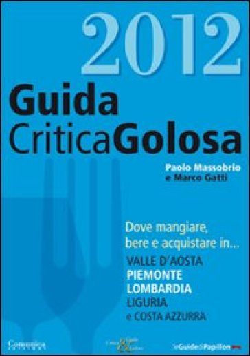 GuidaCriticaGolosa. Dove mangiare, bere e acquistare in... Valle d'Aosta, Piemonte, Lombardia, Liguria e Costa Azzurra 2012