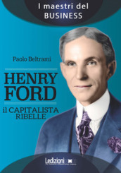 Henry Ford. Il capitalista ribelle