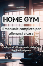 Home gym. Il manuale completo per allenarsi a casa