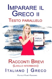 Imparare il Greco II - Testo parallelo - Racconti Brevi (Livello intermedio) Italiano - Greco