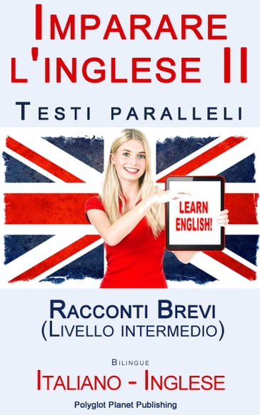 Imparare l'inglese II con Testi paralleli - Racconti Brevi (Livello intermedio) Bilingue (Italiano - Inglese)