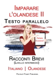 Imparare l olandese II - Testo parallelo - Racconti Brevi (Livello intermedio) Italiano - Olandese