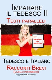 Imparare il tedesco II Testi paralleli - Racconti Brevi II (Livello intermedio) Tedesco e Italiano (Bilingue)
