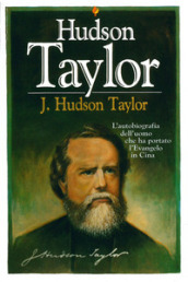 J. Hudson Taylor. L autobiografia dell uomo che ha portato l evangelo in Cina