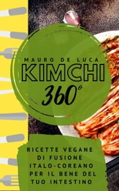 Kimchi 360°: Ricette vegane di fusione Italo-Coreano per il bene del tuo intestino
