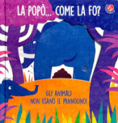 La La popò... come la fo? Gli animali non usano il pannolino. Un libro per bambini da 2 a 4 anni che devono imparare a usare il vasino. Ediz. a colori