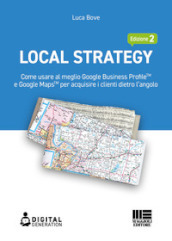 Local Strategy. Come usare al meglio Google Business Profile(TM) e Google Maps(TM) per acquisire i clienti dietro l angolo