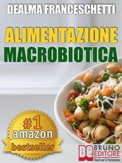 Macrobiotica: L Alimentazione Macrobiotica. Come Vivere il Cibo in Maniera Naturale e Immediata per un Corpo Forte e in Salute.