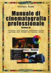 Manuale di cinematografia professionale. 3: Controllo dell immagine, correzione colore, gestione dati, formati di ripresa, ottica