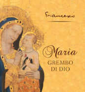 Maria grembo di Dio. Ediz. illustrata