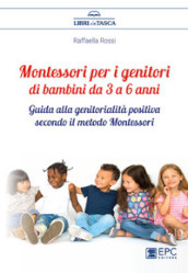 Montessori per i genitori di bambini da 3 a 6 anni. Guida alla genitorialità positiva secondo il metodo Montessori