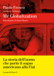Mr Globalization. La storia dell uomo che portò il sogno americano alla Fiat