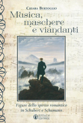 Musica, maschere e viandanti. Figure dello spirito romantico in Schubert e Schumann